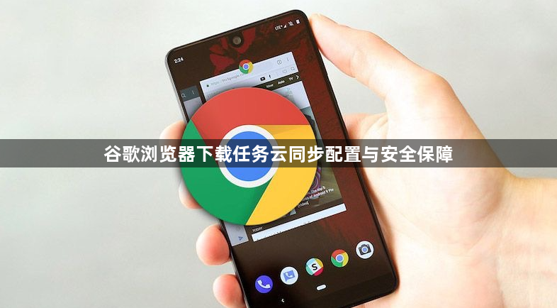 谷歌浏览器下载任务云同步配置与安全保障1