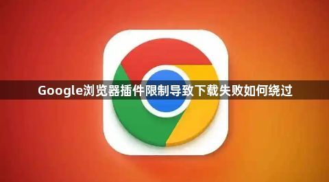 Google浏览器插件限制导致下载失败如何绕过1