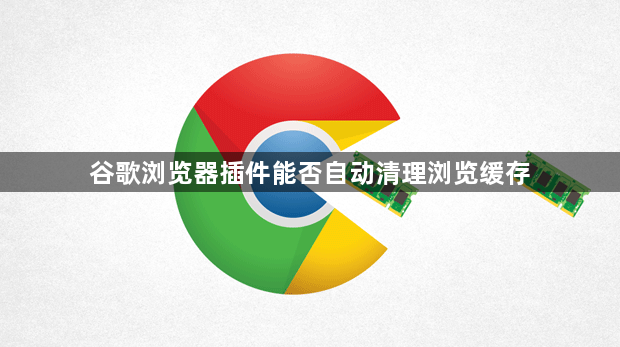 谷歌浏览器插件能否自动清理浏览缓存1