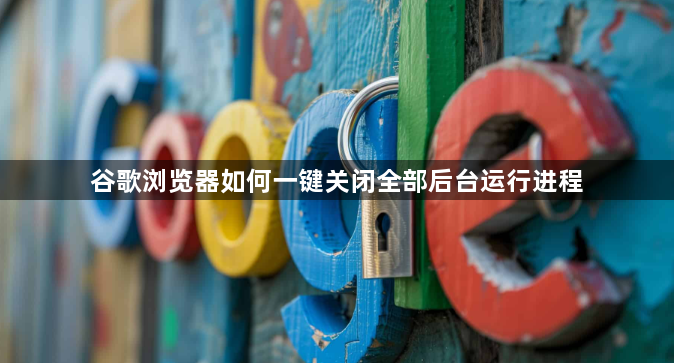 谷歌浏览器如何一键关闭全部后台运行进程1