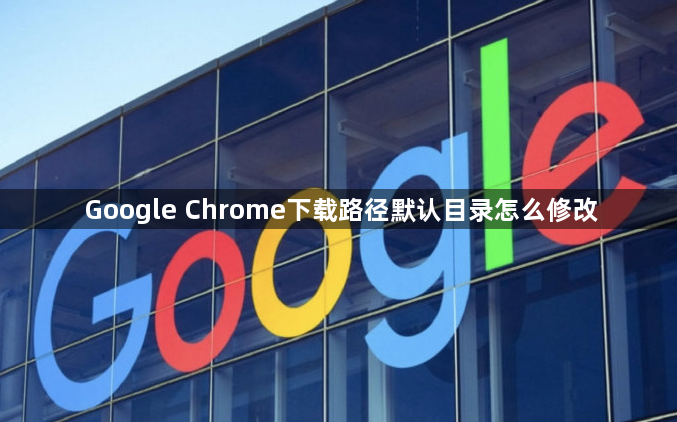 Google Chrome下载路径默认目录怎么修改1