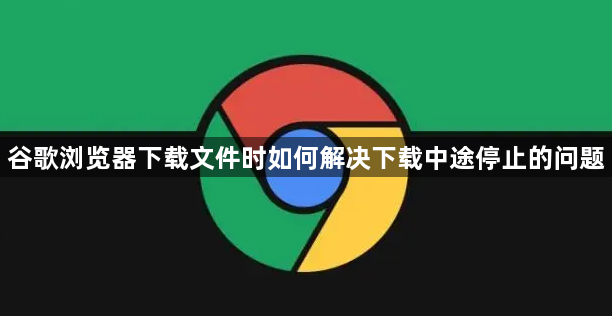 谷歌浏览器下载文件时如何解决下载中途停止的问题1