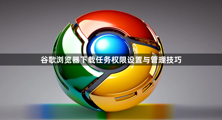 谷歌浏览器下载任务权限设置与管理技巧1
