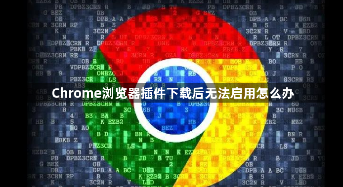 Chrome浏览器插件下载后无法启用怎么办1