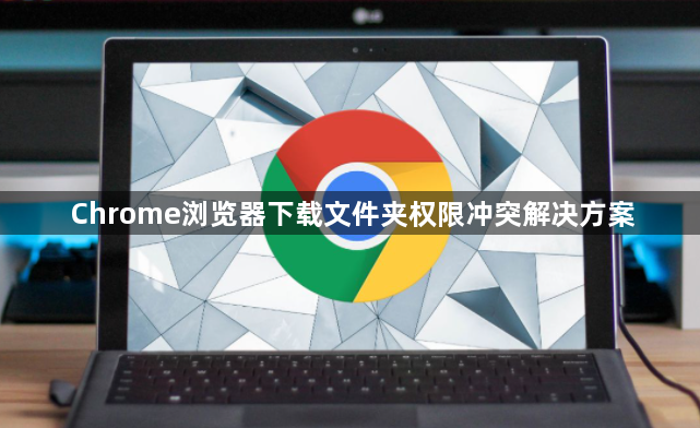 Chrome浏览器下载文件夹权限冲突解决方案1