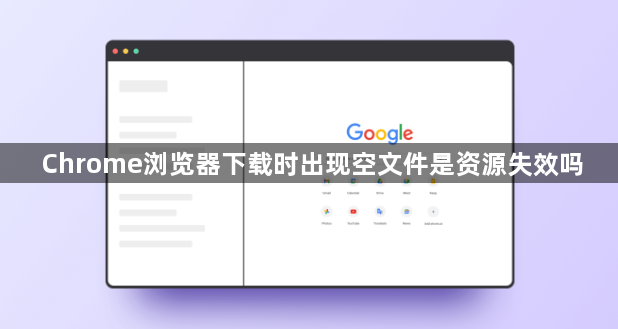 Chrome浏览器下载时出现空文件是资源失效吗1