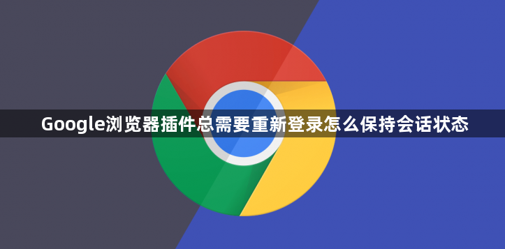 Google浏览器插件总需要重新登录怎么保持会话状态1