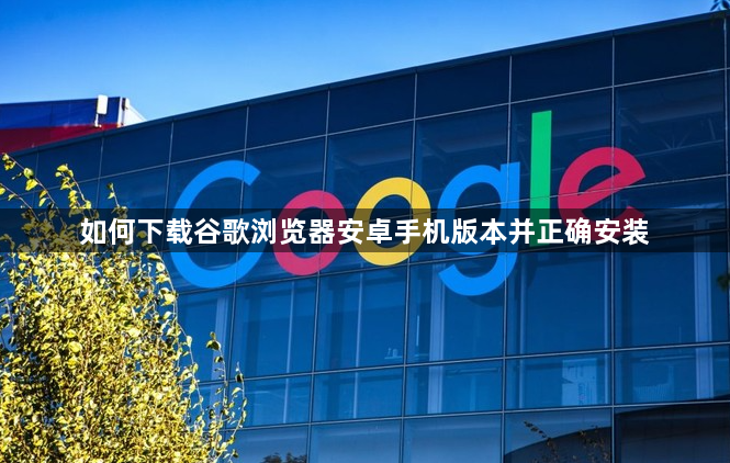 如何下载谷歌浏览器安卓手机版本并正确安装1