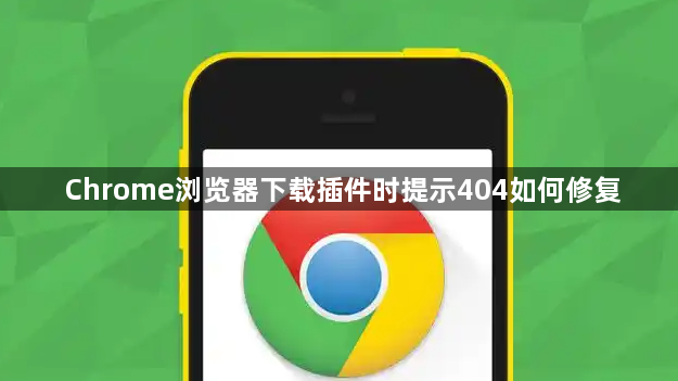 Chrome浏览器下载插件时提示404如何修复1