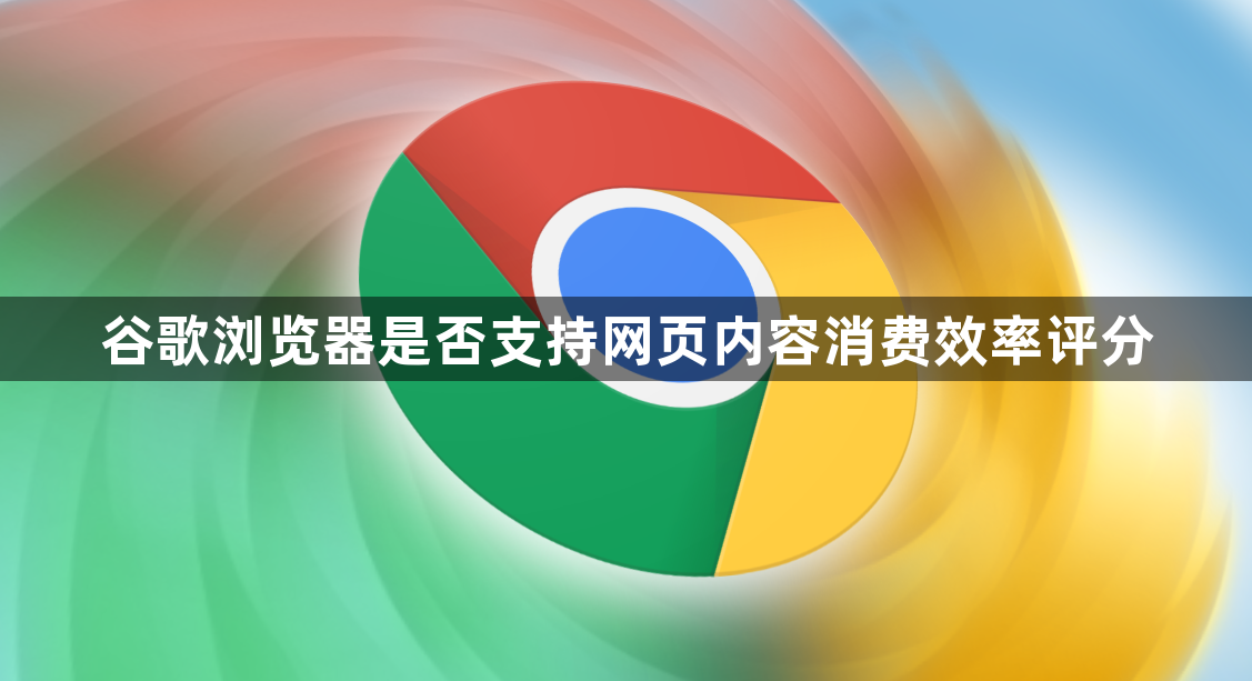 谷歌浏览器是否支持网页内容消费效率评分1
