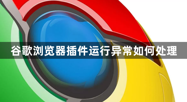谷歌浏览器插件运行异常如何处理1