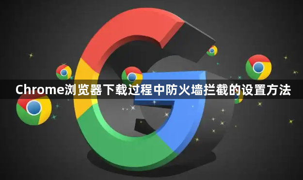 Chrome浏览器下载过程中防火墙拦截的设置方法1