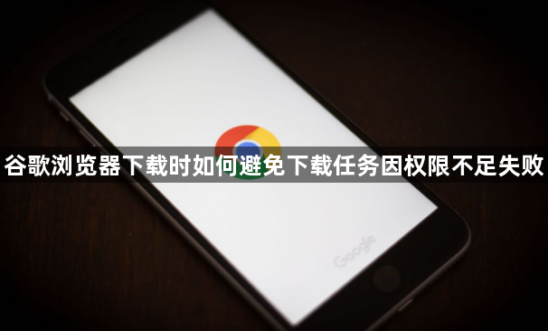 谷歌浏览器下载时如何避免下载任务因权限不足失败1