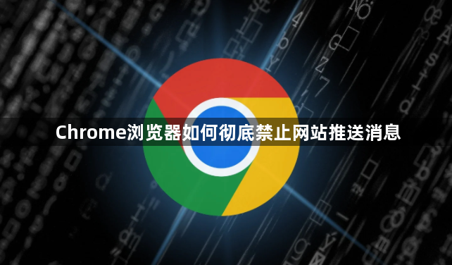 Chrome浏览器如何彻底禁止网站推送消息1