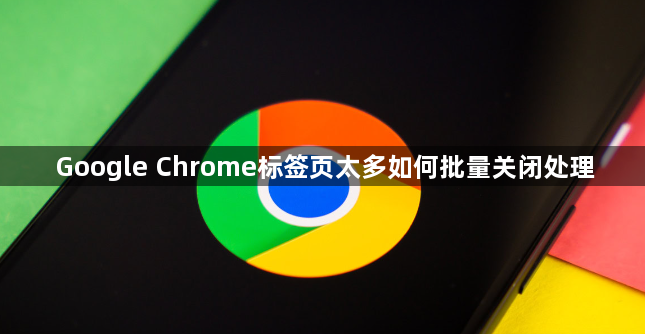 Google Chrome标签页太多如何批量关闭处理1
