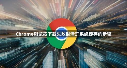 Chrome浏览器下载失败时清理系统缓存的步骤1