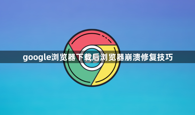 google浏览器下载后浏览器崩溃修复技巧1