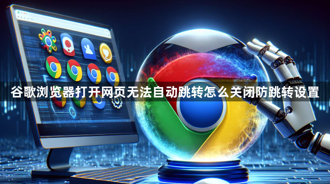 谷歌浏览器打开网页无法自动跳转怎么关闭防跳转设置1