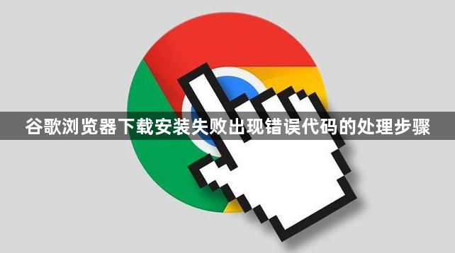 谷歌浏览器下载安装失败出现错误代码的处理步骤1