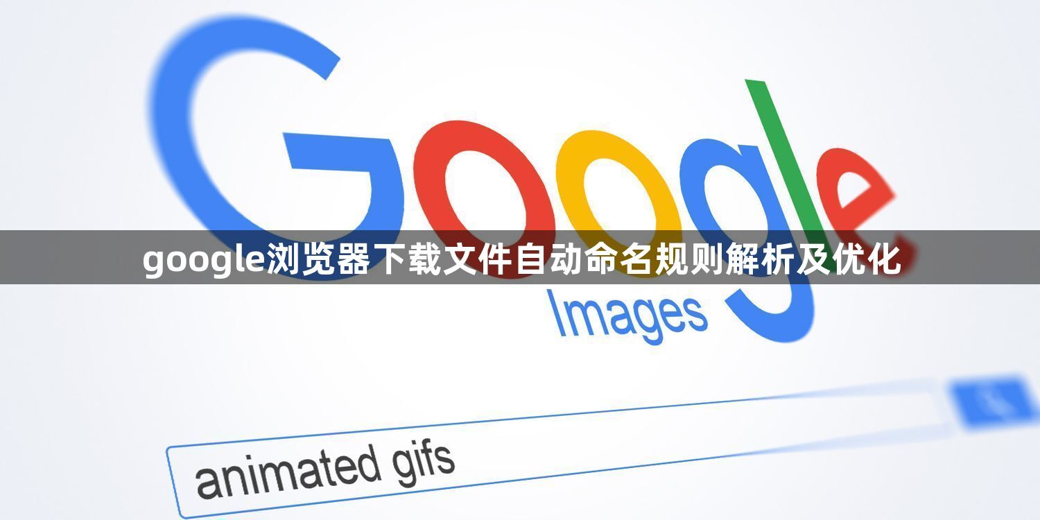 google浏览器下载文件自动命名规则解析及优化1