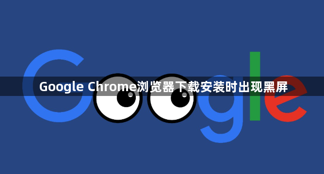 Google Chrome浏览器下载安装时出现黑屏1