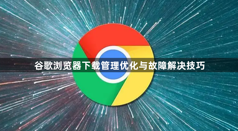 谷歌浏览器下载管理优化与故障解决技巧1