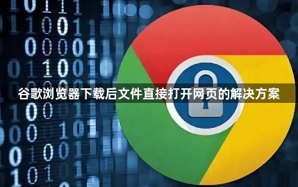 谷歌浏览器下载后文件直接打开网页的解决方案1