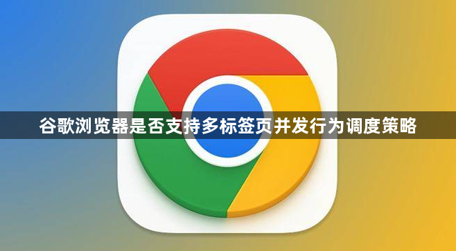 谷歌浏览器是否支持多标签页并发行为调度策略1