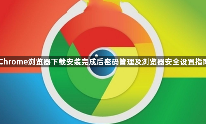 Chrome浏览器下载安装完成后密码管理及浏览器安全设置指南1