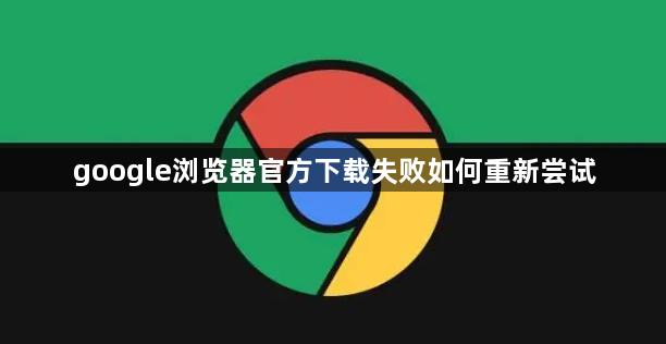 google浏览器官方下载失败如何重新尝试1