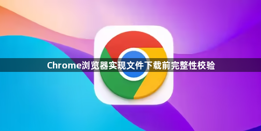 Chrome浏览器实现文件下载前完整性校验1