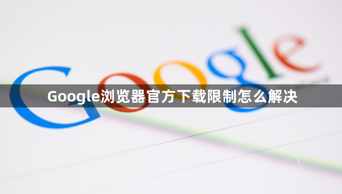 Google浏览器官方下载限制怎么解决1