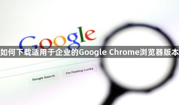 如何下载适用于企业的Google Chrome浏览器版本1