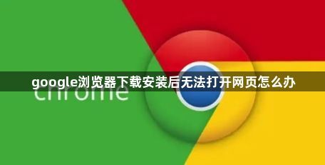 google浏览器下载安装后无法打开网页怎么办1