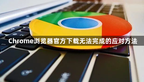 Chrome浏览器官方下载无法完成的应对方法1