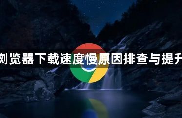 谷歌浏览器下载速度慢原因排查与提升方法1