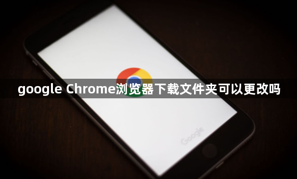 google Chrome浏览器下载文件夹可以更改吗1