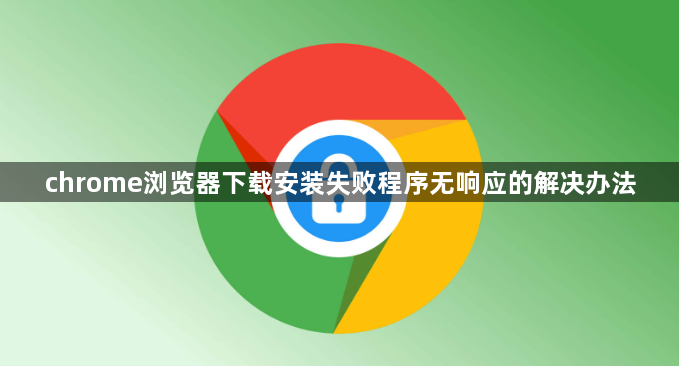 chrome浏览器下载安装失败程序无响应的解决办法1