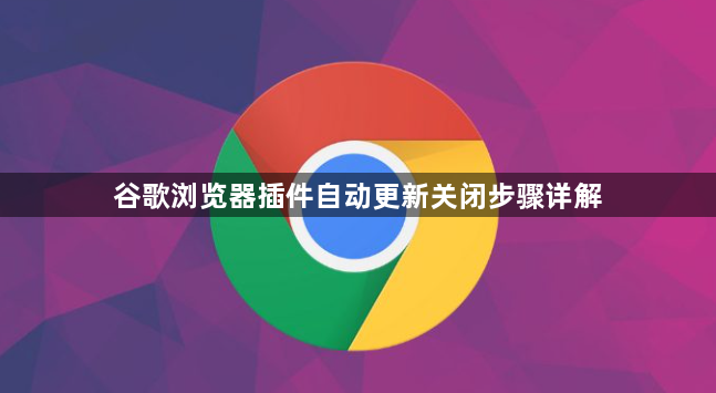 谷歌浏览器插件自动更新关闭步骤详解1