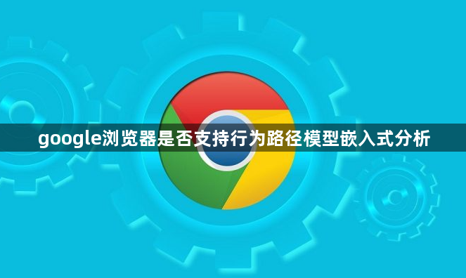 google浏览器是否支持行为路径模型嵌入式分析1