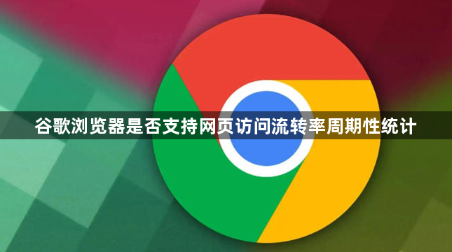 谷歌浏览器是否支持网页访问流转率周期性统计1