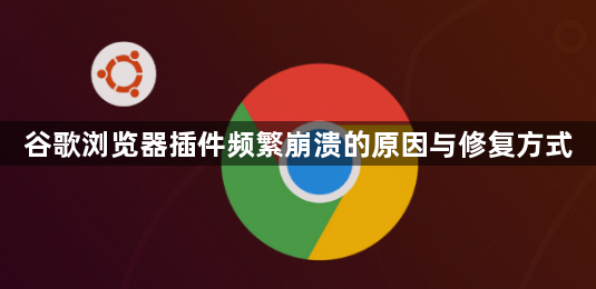 谷歌浏览器插件频繁崩溃的原因与修复方式1