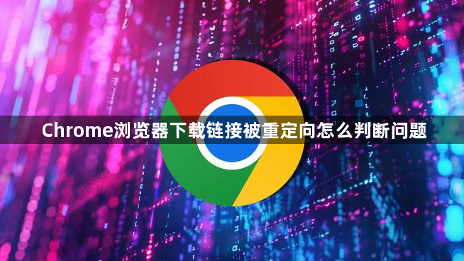 Chrome浏览器下载链接被重定向怎么判断问题1