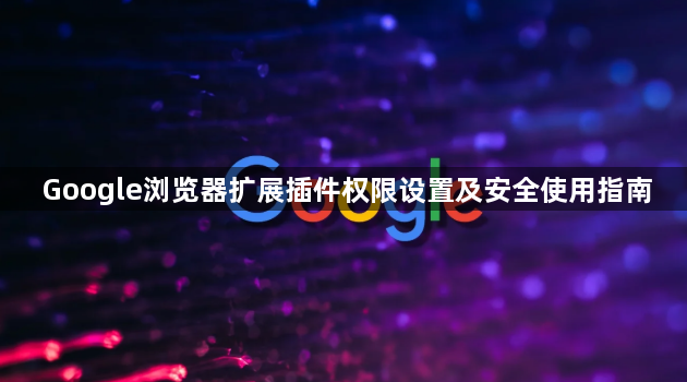 Google浏览器扩展插件权限设置及安全使用指南1