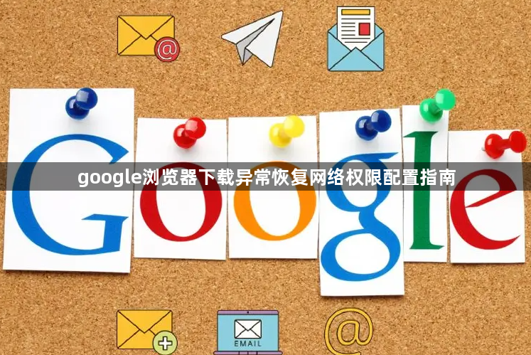 google浏览器下载异常恢复网络权限配置指南1