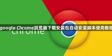 google Chrome浏览器下载安装包自动安装脚本使用教程1
