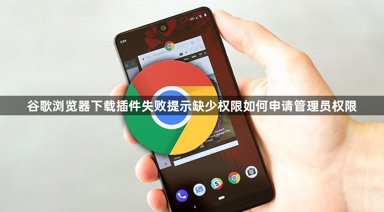 谷歌浏览器下载插件失败提示缺少权限如何申请管理员权限1