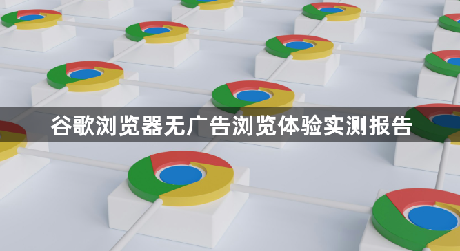 谷歌浏览器无广告浏览体验实测报告1