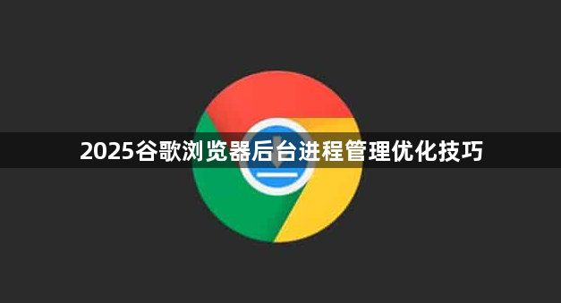2025谷歌浏览器后台进程管理优化技巧1