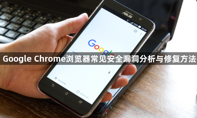 Google Chrome浏览器常见安全漏洞分析与修复方法1